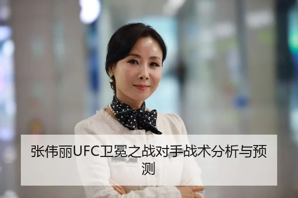 张伟丽UFC卫冕之战对手战术分析与预测